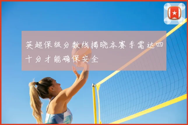 英超保级分数线揭晓本赛季需达四十分才能确保安全