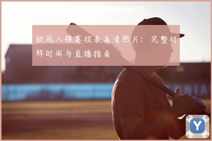 欧冠八强赛程表高清图片：完整对阵时间与直播指南