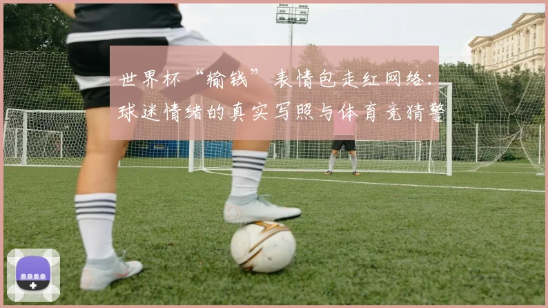 世界杯“输钱”表情包走红网络：球迷情绪的真实写照与体育竞猜警示