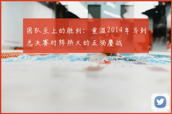 团队至上的胜利:重温2014年马刺总决赛对阵热火的五场鏖战