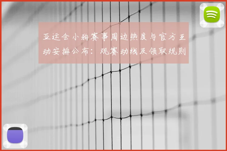 亚运会小狗赛事周边热度与官方互动安排公布：观赛动线及领取规则调整