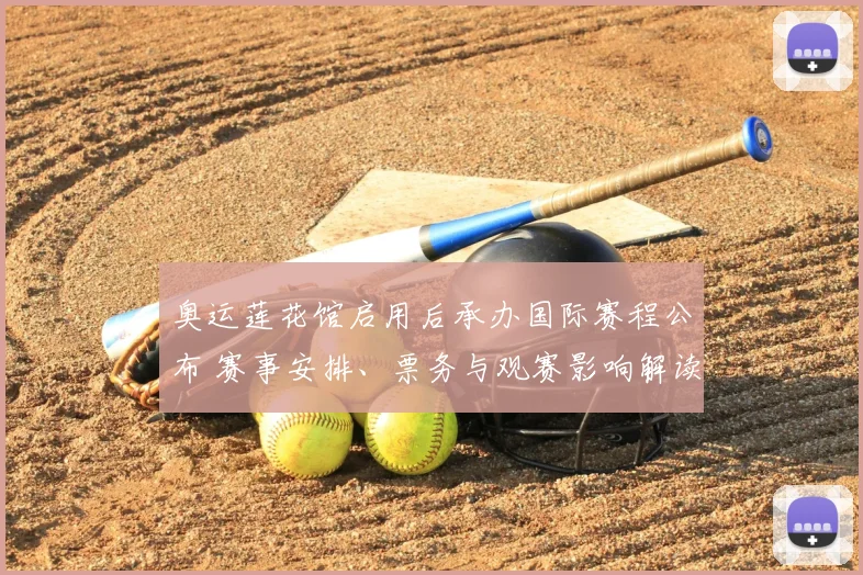 奥运莲花馆启用后承办国际赛程公布 赛事安排、票务与观赛影响解读