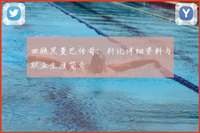 回顾黑曼巴传奇:科比详细资料与职业生涯简介