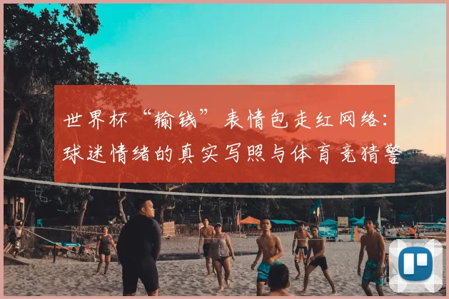 世界杯“输钱”表情包走红网络：球迷情绪的真实写照与体育竞猜警示