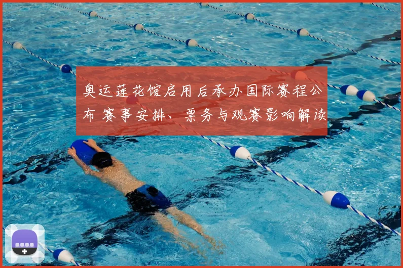 奥运莲花馆启用后承办国际赛程公布 赛事安排、票务与观赛影响解读