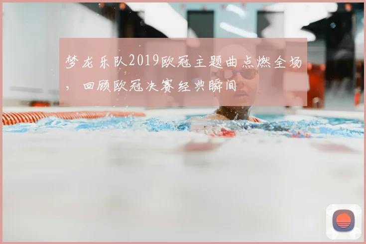 梦龙乐队2019欧冠主题曲点燃全场，回顾欧冠决赛经典瞬间